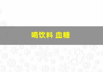 喝饮料 血糖